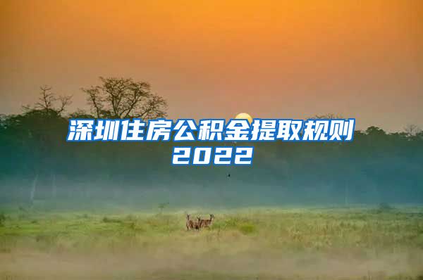 深圳住房公积金提取规则2022