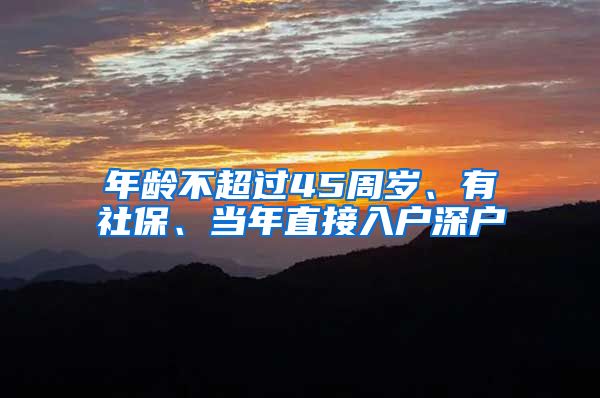 年龄不超过45周岁、有社保、当年直接入户深户