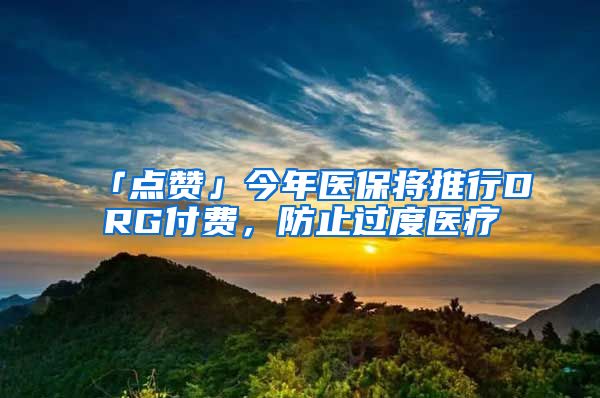 「点赞」今年医保将推行DRG付费，防止过度医疗