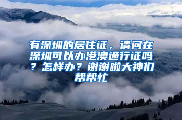 有深圳的居住证，请问在深圳可以办港澳通行证吗？怎样办？谢谢啦大神们帮帮忙