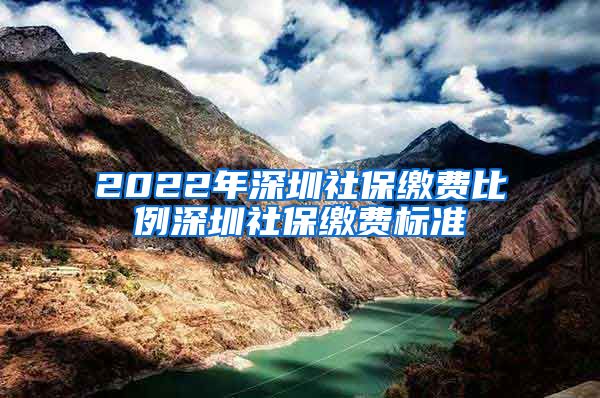 2022年深圳社保缴费比例深圳社保缴费标准