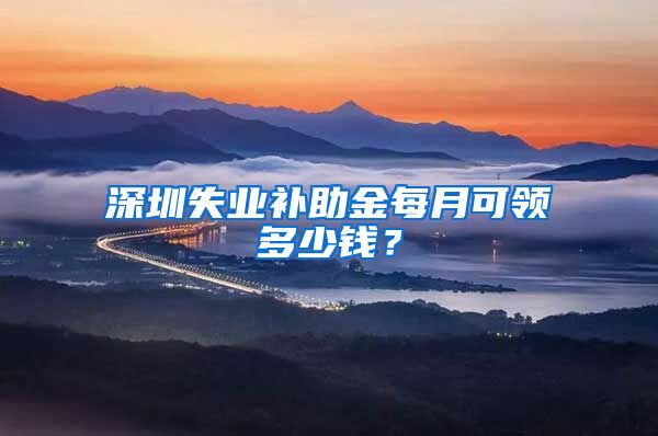 深圳失业补助金每月可领多少钱？