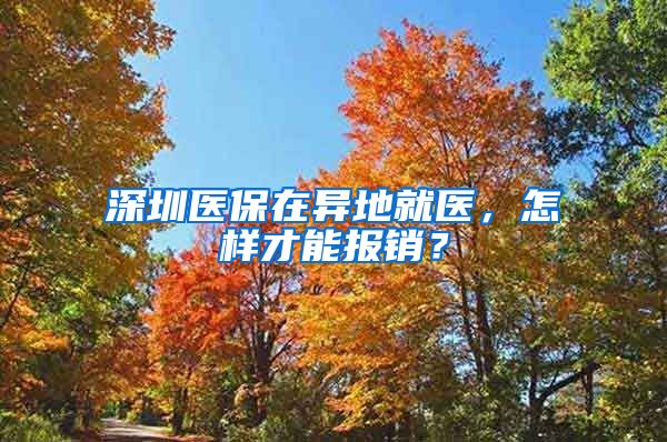 深圳医保在异地就医，怎样才能报销？