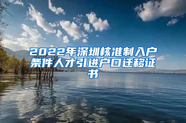 2022年深圳核准制入户条件人才引进户口迁移证书