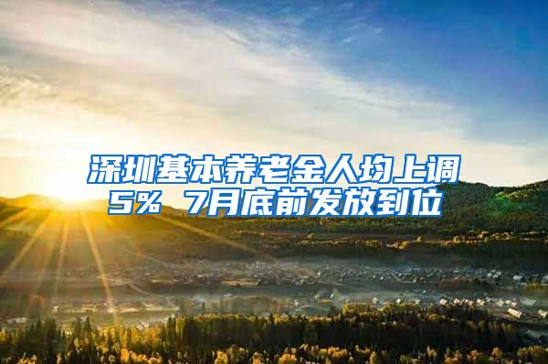 深圳基本养老金人均上调5% 7月底前发放到位