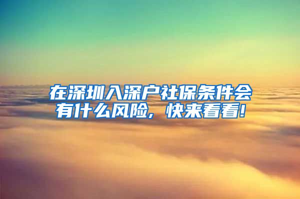 在深圳入深户社保条件会有什么风险, 快来看看!