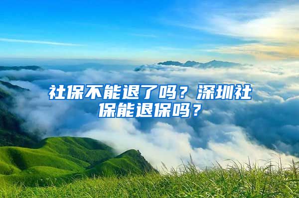 社保不能退了吗？深圳社保能退保吗？