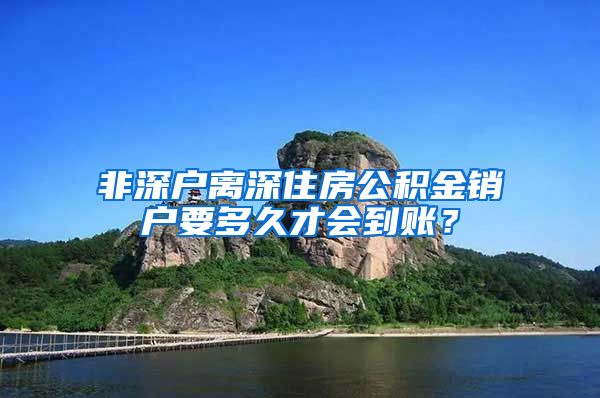 非深户离深住房公积金销户要多久才会到账？