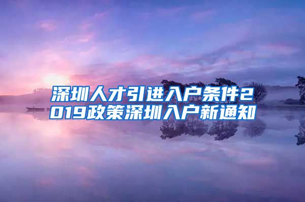 深圳人才引进入户条件2019政策深圳入户新通知