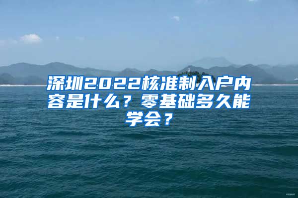 深圳2022核准制入户内容是什么？零基础多久能学会？