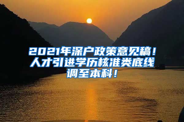 2021年深户政策意见稿！人才引进学历核准类底线调至本科！