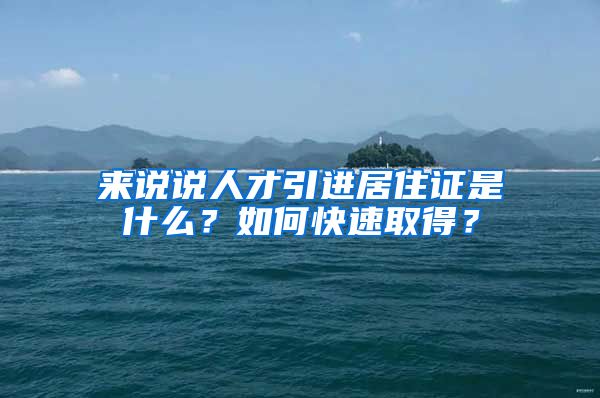 来说说人才引进居住证是什么？如何快速取得？