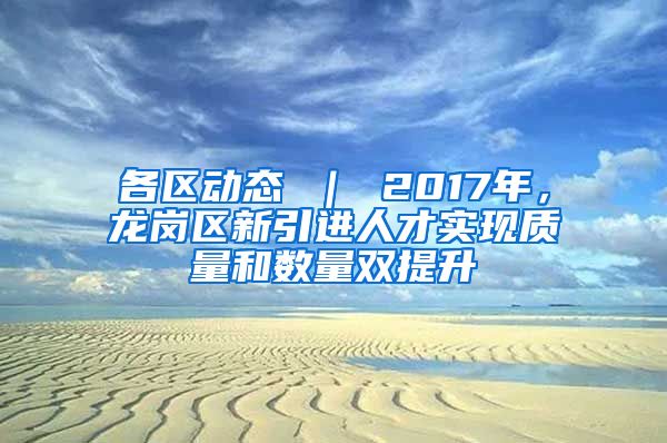 各区动态 ｜ 2017年，龙岗区新引进人才实现质量和数量双提升