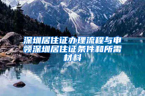 深圳居住证办理流程与申领深圳居住证条件和所需材料