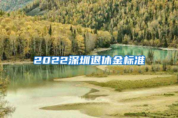 2022深圳退休金标准