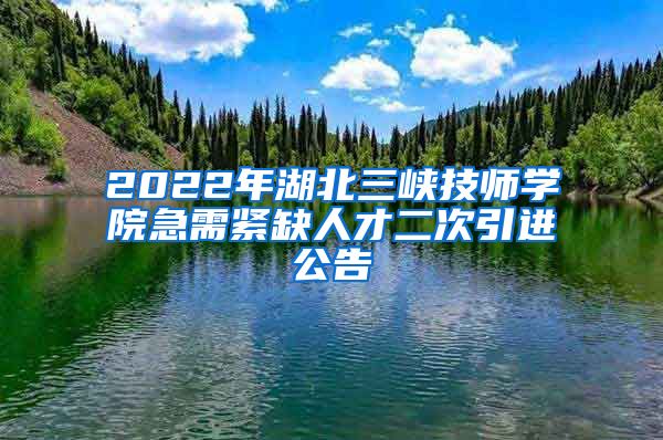 2022年湖北三峡技师学院急需紧缺人才二次引进公告