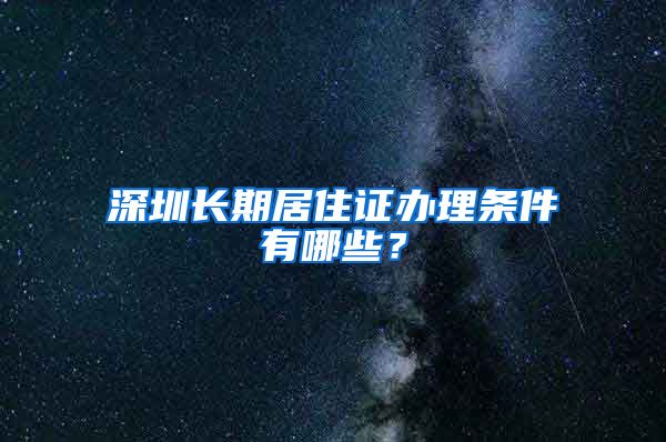 深圳长期居住证办理条件有哪些？