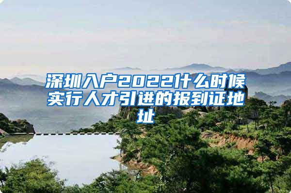 深圳入户2022什么时候实行人才引进的报到证地址