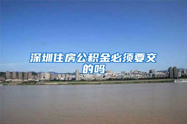 深圳住房公积金必须要交的吗