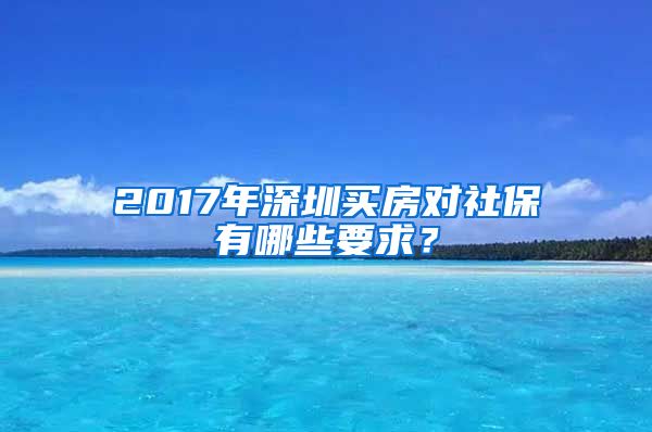 2017年深圳买房对社保有哪些要求？