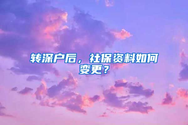 转深户后，社保资料如何变更？