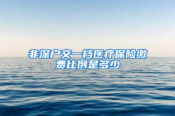 非深户交一档医疗保险缴费比例是多少