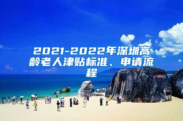 2021-2022年深圳高龄老人津贴标准、申请流程