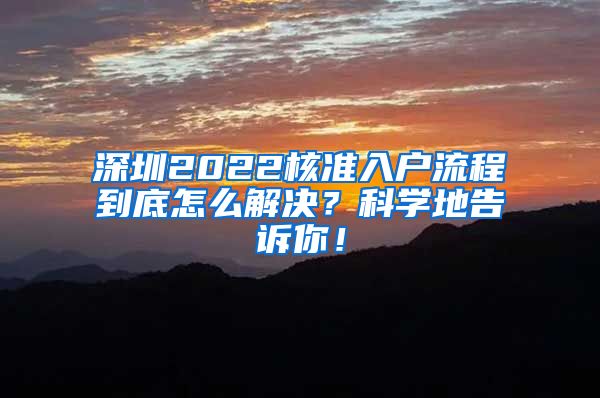 深圳2022核准入户流程到底怎么解决？科学地告诉你！