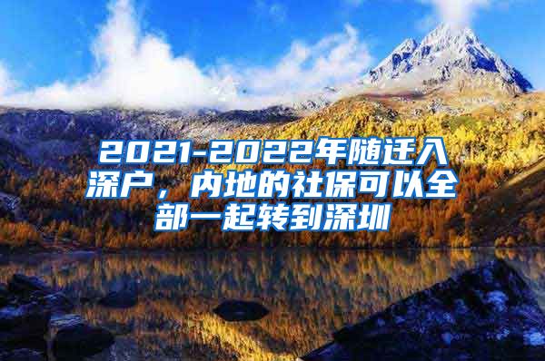 2021-2022年随迁入深户，内地的社保可以全部一起转到深圳