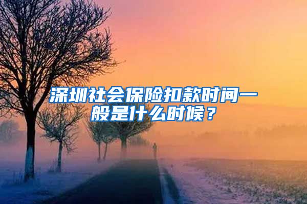 深圳社会保险扣款时间一般是什么时候？