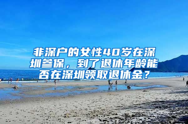 非深户的女性40岁在深圳参保，到了退休年龄能否在深圳领取退休金？