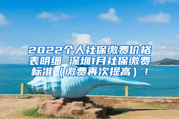 2022个人社保缴费价格表明细 深圳1月社保缴费标准（缴费再次提高）！