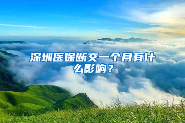 深圳医保断交一个月有什么影响？