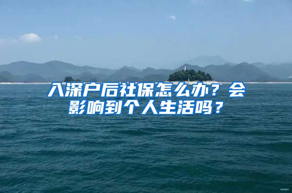 入深户后社保怎么办？会影响到个人生活吗？