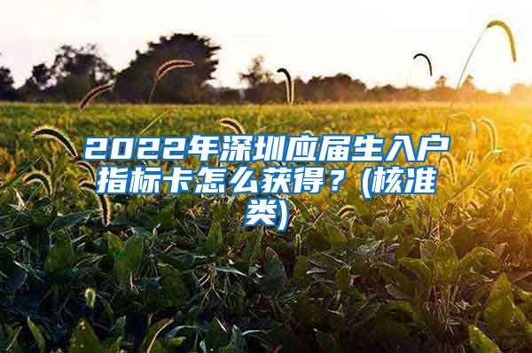 2022年深圳应届生入户指标卡怎么获得？(核准类)