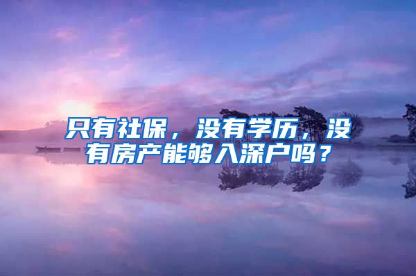 只有社保，没有学历，没有房产能够入深户吗？