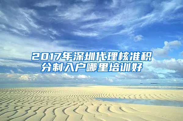 2017年深圳代理核准积分制入户哪里培训好