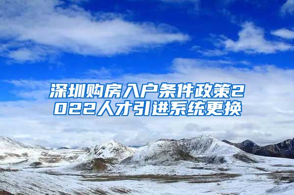 深圳购房入户条件政策2022人才引进系统更换