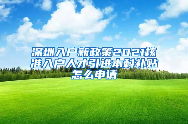 深圳入户新政策2021核准入户人才引进本科补贴怎么申请