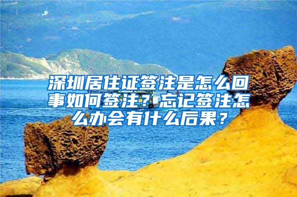 深圳居住证签注是怎么回事如何签注？忘记签注怎么办会有什么后果？