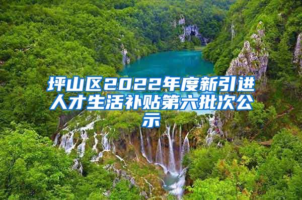 坪山区2022年度新引进人才生活补贴第六批次公示