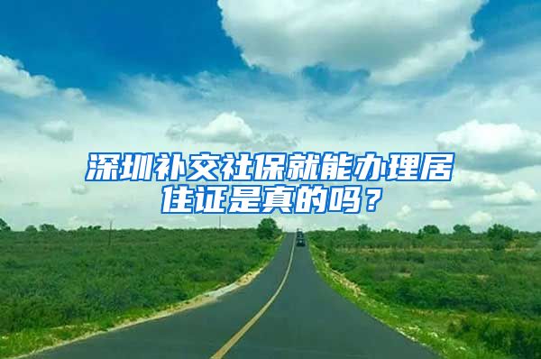 深圳补交社保就能办理居住证是真的吗？