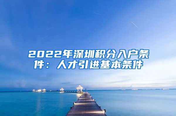 2022年深圳积分入户条件：人才引进基本条件