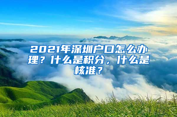 2021年深圳户口怎么办理？什么是积分，什么是核准？