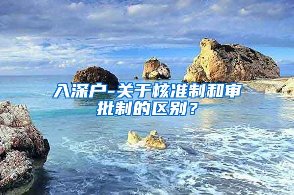 入深户-关于核准制和审批制的区别？