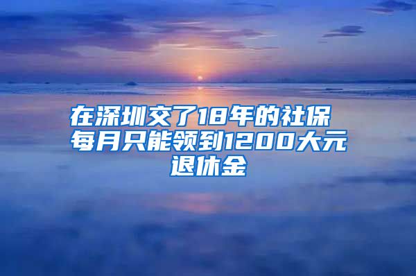 在深圳交了18年的社保 每月只能领到1200大元退休金