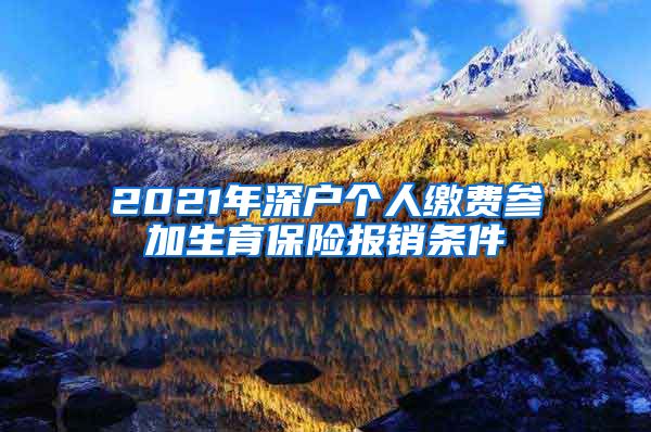 2021年深户个人缴费参加生育保险报销条件