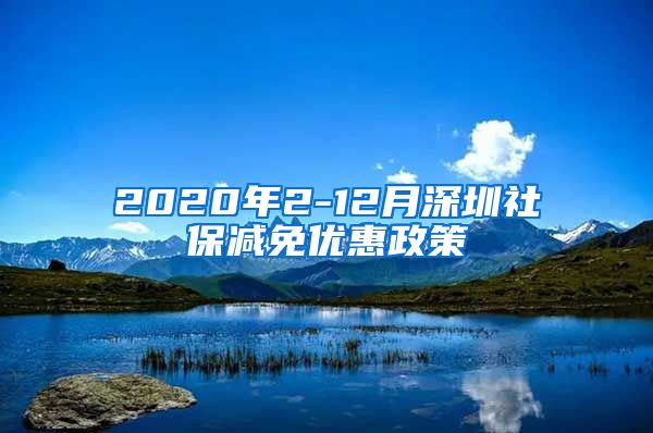 2020年2-12月深圳社保减免优惠政策