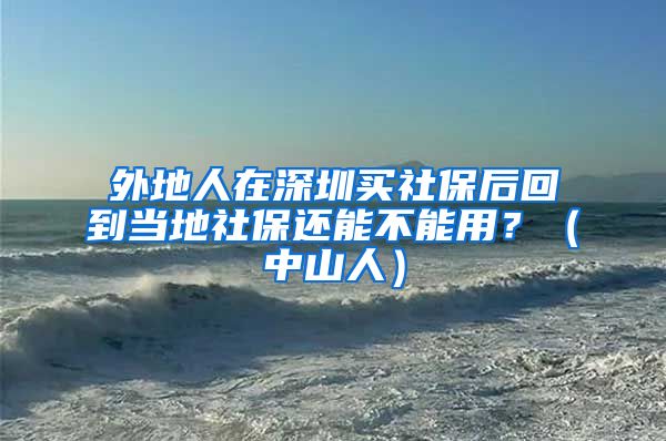 外地人在深圳买社保后回到当地社保还能不能用？（中山人）