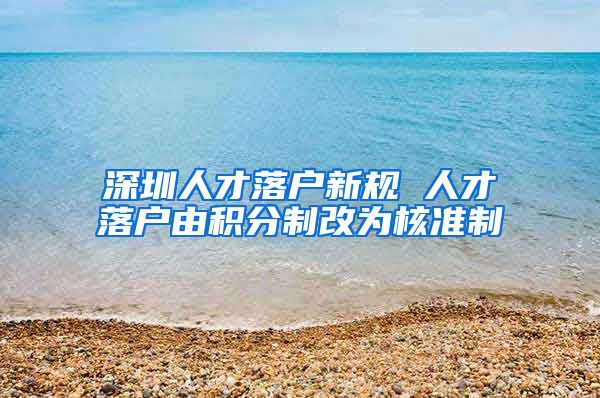 深圳人才落户新规 人才落户由积分制改为核准制